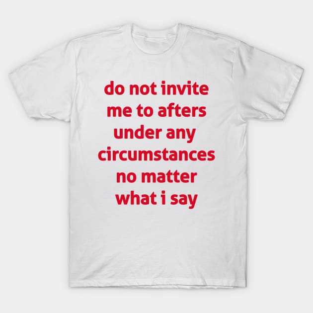 Do Not Invite Me To Afters Under Any  Circumstances No Matter What I Say T-Shirt by Haland 9